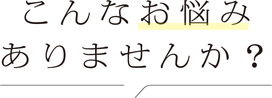 こんなお悩みありませんか？