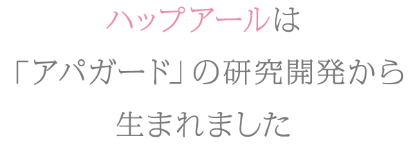 ハップアールは「アパガード」の研究開発から生まれました