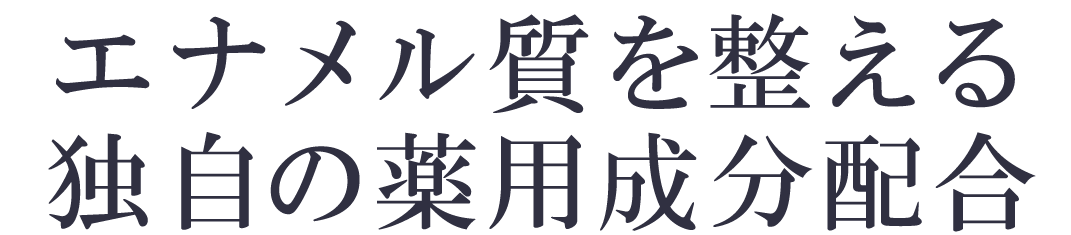 エナメル質を整える独自の薬用成分配合